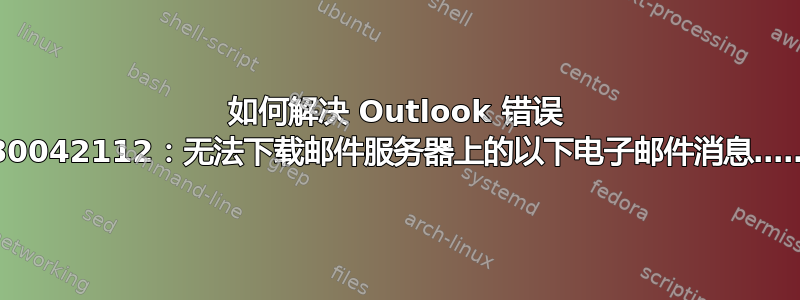 如何解决 Outlook 错误 0x80042112：无法下载邮件服务器上的以下电子邮件消息……？