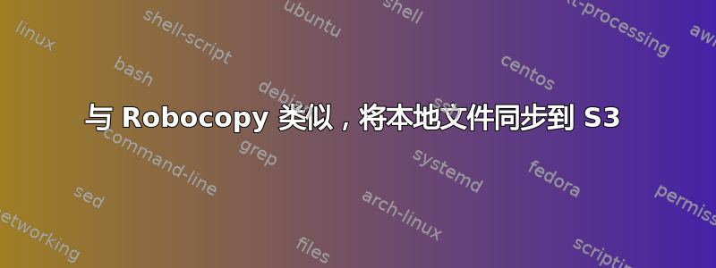 与 Robocopy 类似，将本地文件同步到 S3