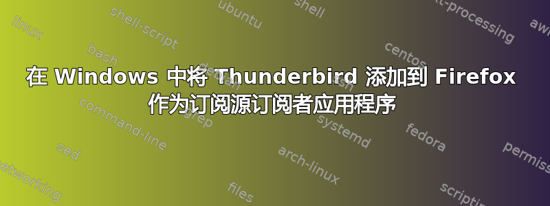 在 Windows 中将 Thunderbird 添加到 Firefox 作为订阅源订阅者应用程序