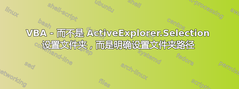 VBA - 而不是 ActiveExplorer.Selection 设置文件夹，而是明确设置文件夹路径