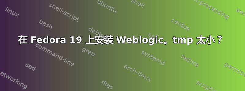 在 Fedora 19 上安装 Weblogic。tmp 太小？