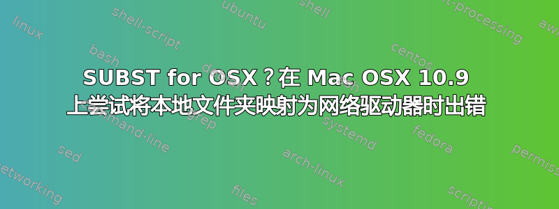 SUBST for OSX？在 Mac OSX 10.9 上尝试将本地文件夹映射为网络驱动器时出错