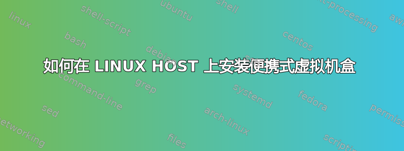 如何在 LINUX HOST 上安装便携式虚拟机盒