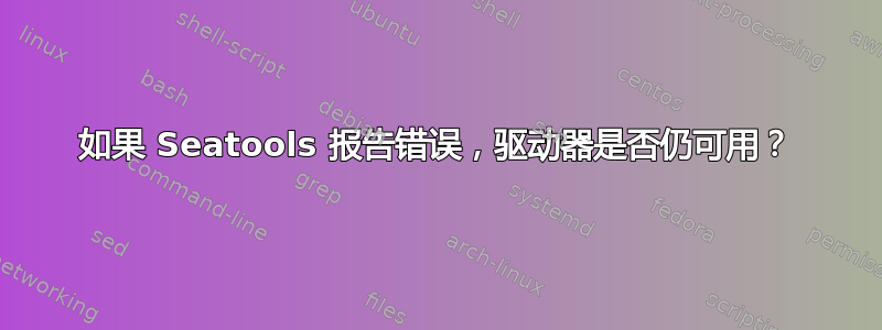 如果 Seatools 报告错误，驱动器是否仍可用？