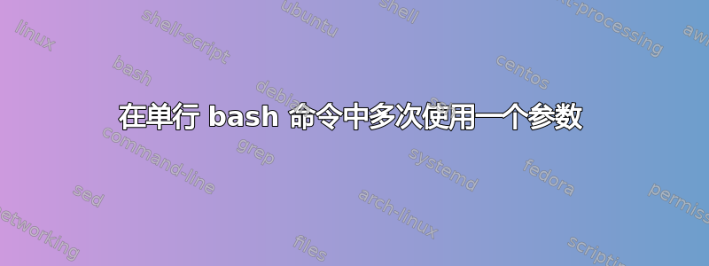 在单行 bash 命令中多次使用一个参数