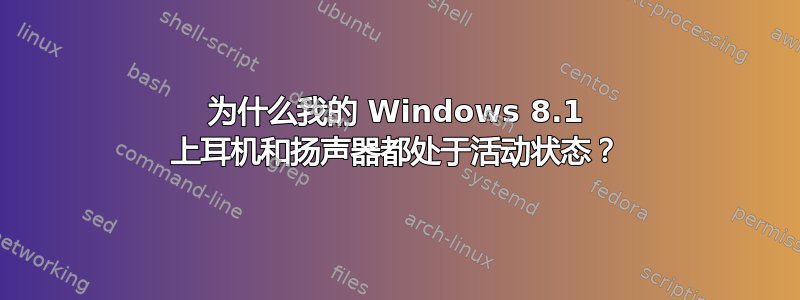 为什么我的 Windows 8.1 上耳机和扬声器都处于活动状态？