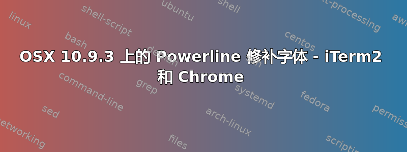 OSX 10.9.3 上的 Powerline 修补字体 - iTerm2 和 Chrome