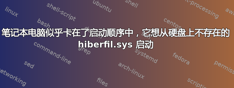 笔记本电脑似乎卡在了启动顺序中，它想从硬盘上不存在的 hiberfil.sys 启动