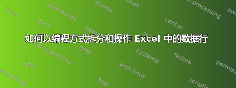 如何以编程方式拆分和操作 Excel 中的数据行