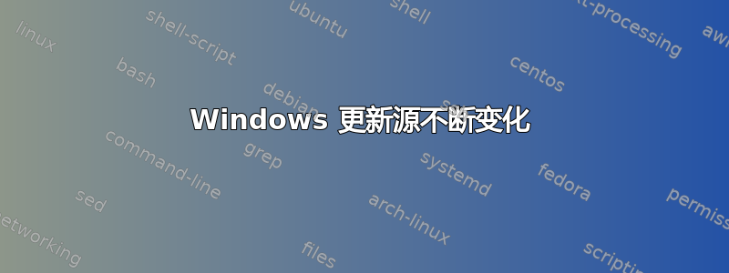 Windows 更新源不断变化