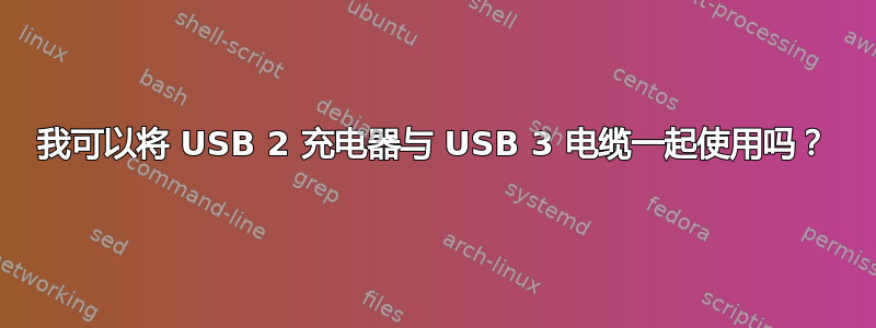 我可以将 USB 2 充电器与 USB 3 电缆一起使用吗？