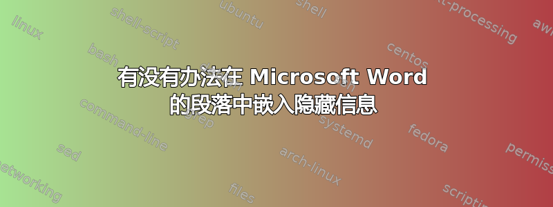 有没有办法在 Microsoft Word 的段落中嵌入隐藏信息