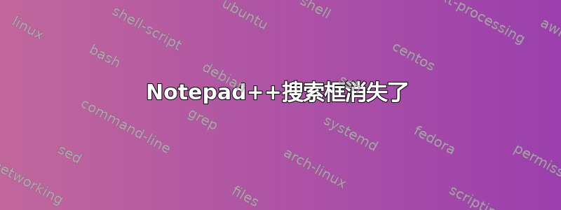 Notepad++搜索框消失了