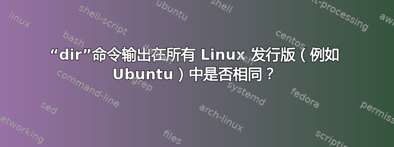 “dir”命令输出在所有 Linux 发行版（例如 Ubuntu）中是否相同？