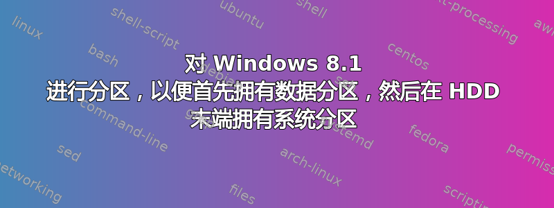 对 Windows 8.1 进行分区，以便首先拥有数据分区，然后在 HDD 末端拥有系统分区