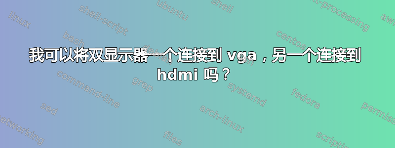 我可以将双显示器一个连接到 vga，另一个连接到 hdmi 吗？