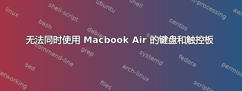 无法同时使用 Macbook Air 的键盘和触控板