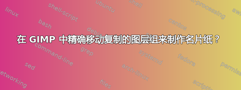 在 GIMP 中精确移动复制的图层组来制作名片纸？