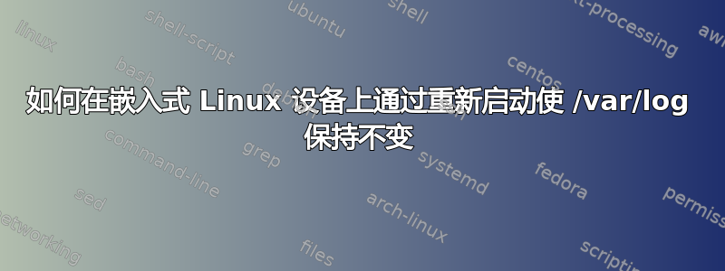 如何在嵌入式 Linux 设备上通过重新启动使 /var/log 保持不变