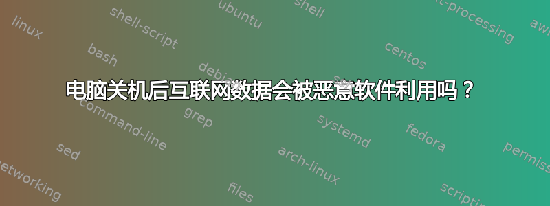 电脑关机后互联网数据会被恶意软件利用吗？