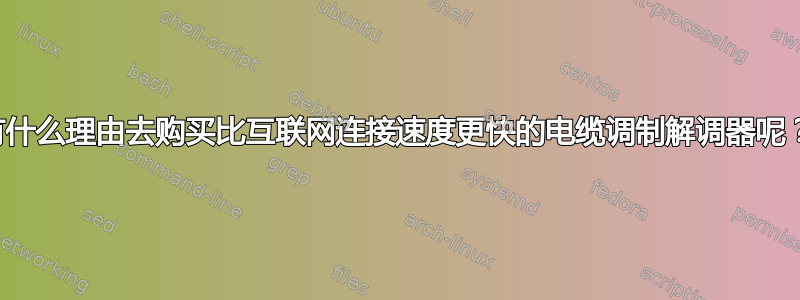 有什么理由去购买比互联网连接速度更快的电缆调制解调器呢？