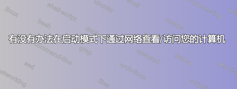 有没有办法在启动模式下通过网络查看/访问您的计算机