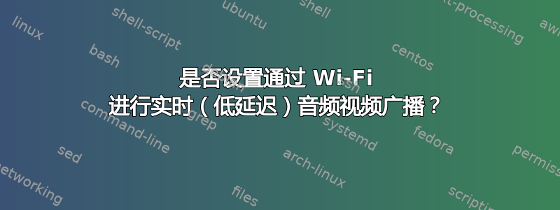 是否设置通过 Wi-Fi 进行实时（低延迟）音频视频广播？