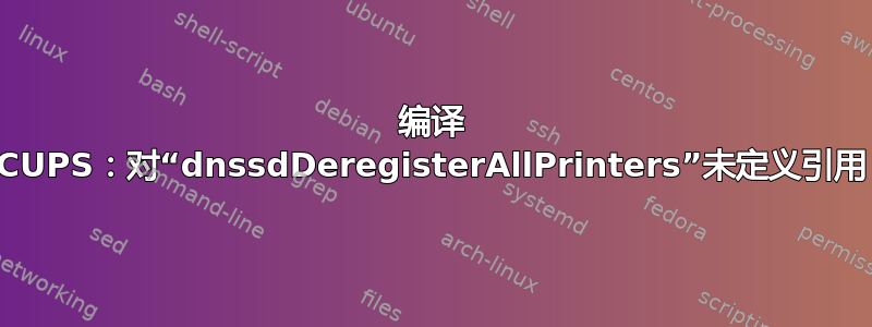 编译 CUPS：对“dnssdDeregisterAllPrinters”未定义引用