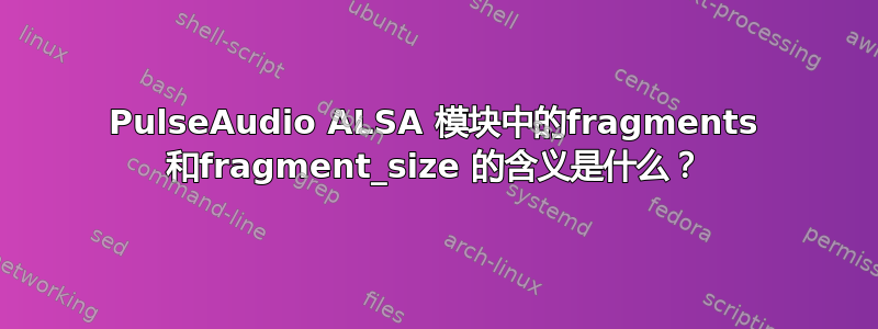 PulseAudio ALSA 模块中的fragments 和fragment_size 的含义是什么？