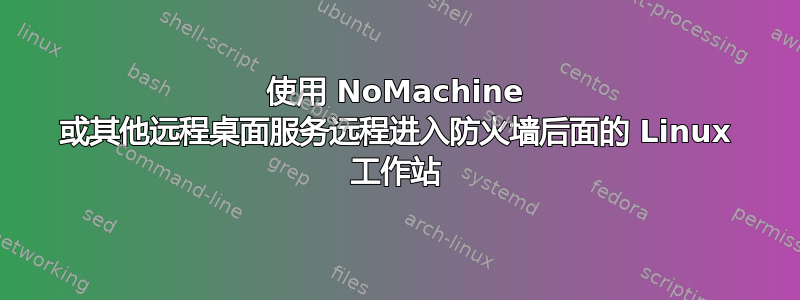 使用 NoMachine 或其他远程桌面服务远程进入防火墙后面的 Linux 工作站