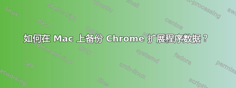 如何在 Mac 上备份 Chrome 扩展程序数据？