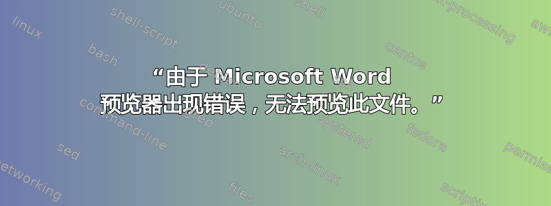 “由于 Microsoft Word 预览器出现错误，无法预览此文件。”