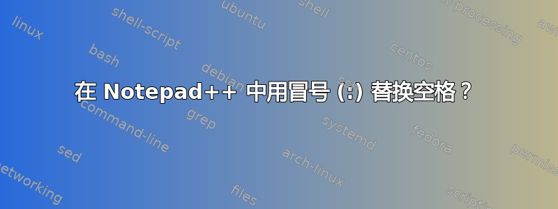 在 Notepad++ 中用冒号 (:) 替换空格？