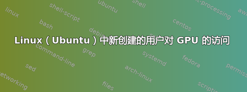 Linux（Ubuntu）中新创建的用户对 GPU 的访问