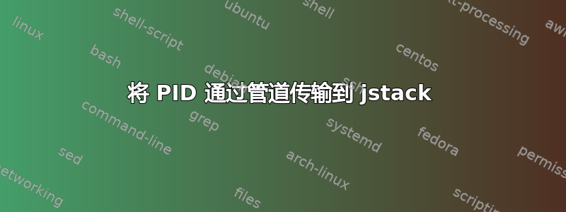 将 PID 通过管道传输到 jstack