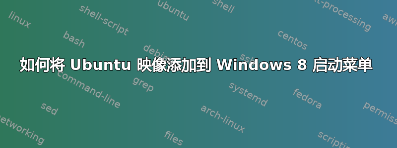 如何将 Ubuntu 映像添加到 Windows 8 启动菜单