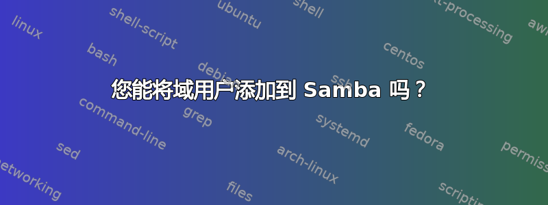 您能将域用户添加到 Samba 吗？