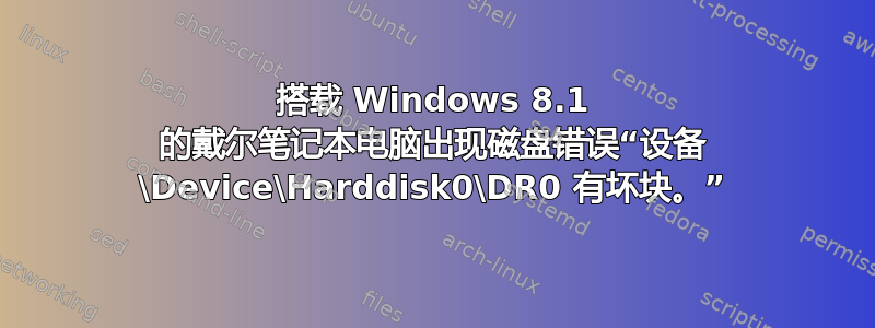 搭载 Windows 8.1 的戴尔笔记本电脑出现磁盘错误“设备 \Device\Harddisk0\DR0 有坏块。”