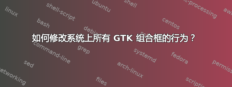 如何修改系统上所有 GTK 组合框的行为？