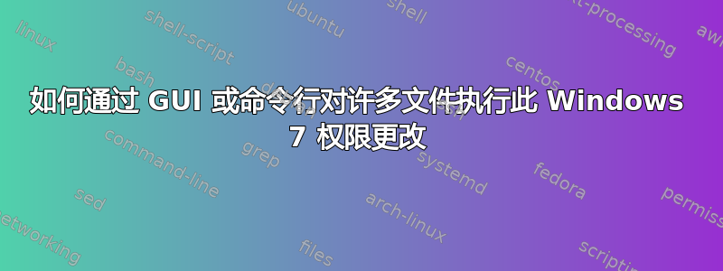 如何通过 GUI 或命令行对许多文件执行此 Windows 7 权限更改