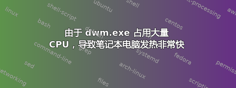 由于 dwm.exe 占用大量 CPU，导致笔记本电脑发热非常快