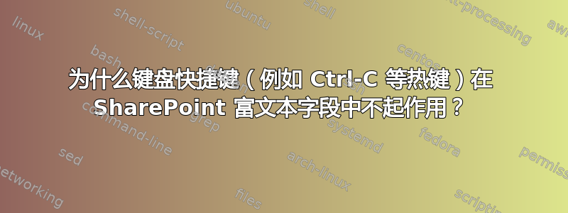 为什么键盘快捷键（例如 Ctrl-C 等热键）在 SharePoint 富文本字段中不起作用？