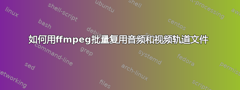 如何用ffmpeg批量复用音频和视频轨道文件