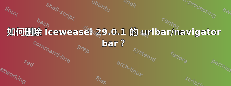 如何删除 Iceweasel 29.0.1 的 urlbar/navigator bar？