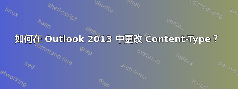 如何在 Outlook 2013 中更改 Content-Type？