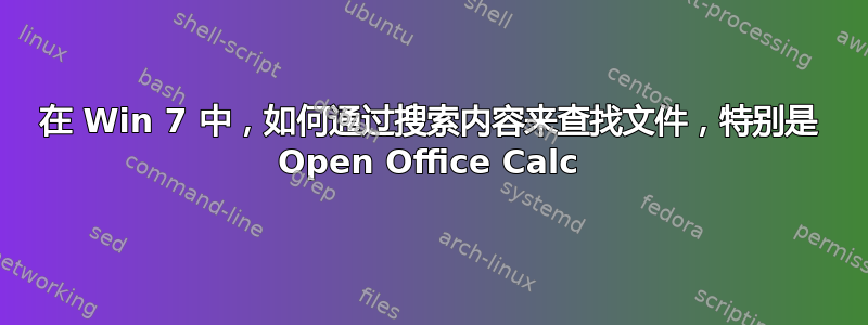 在 Win 7 中，如何通过搜索内容来查找文件，特别是 Open Office Calc