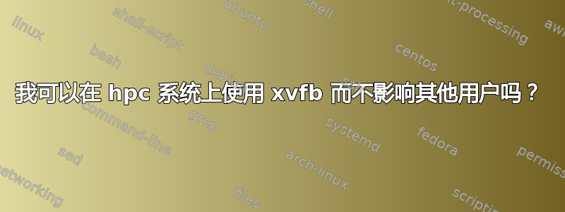 我可以在 hpc 系统上使用 xvfb 而不影响其他用户吗？