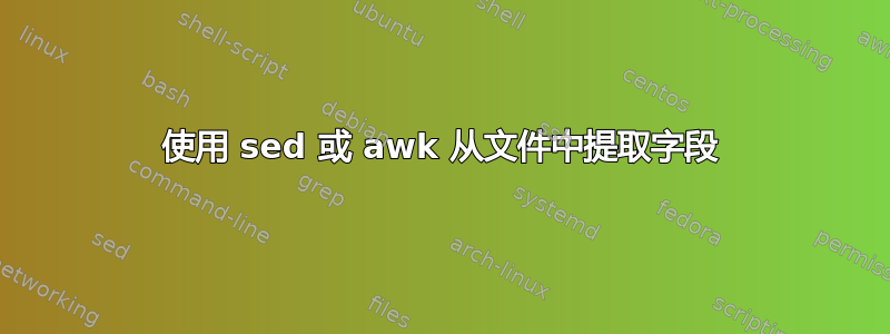 使用 sed 或 awk 从文件中提取字段