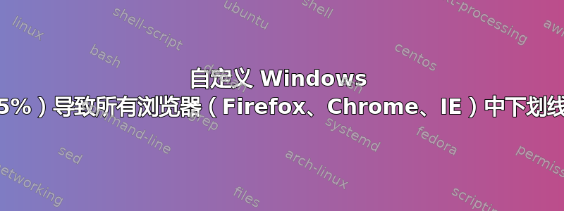 自定义 Windows DPI（125%）导致所有浏览器（Firefox、Chrome、IE）中下划线符号丢失