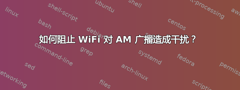 如何阻止 WiFi 对 AM 广播造成干扰？